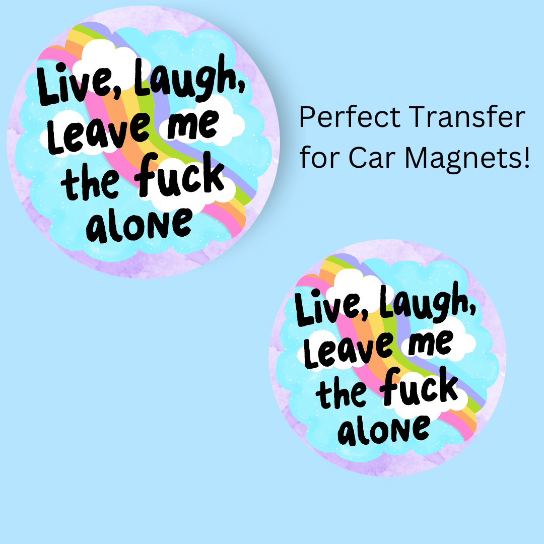 Live Laugh Leave Me The Fuck Alone 4.5" UV DTF (perfect for car magnets)