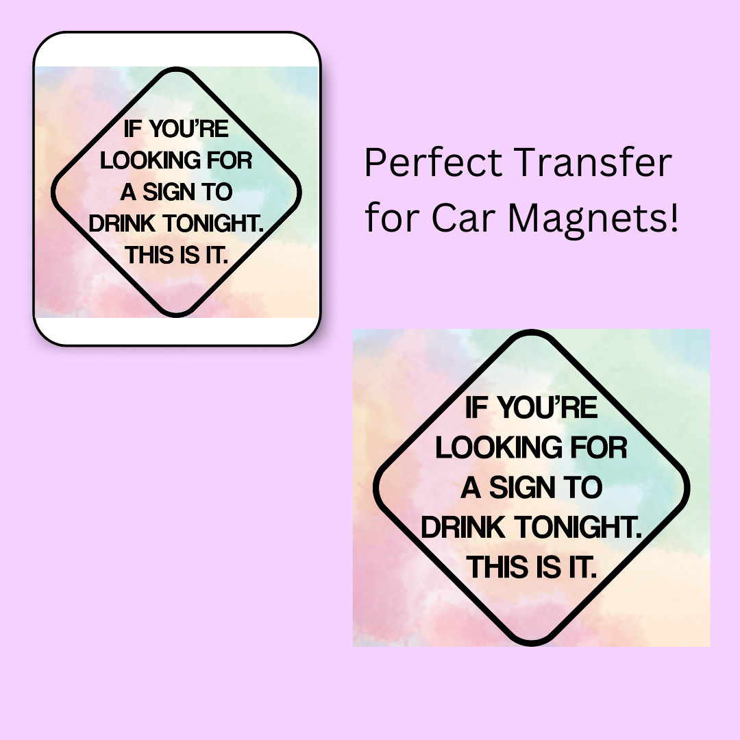 If You're Looking For A Sign To Drink This Is It 4.5" UV DTF (perfect for car magnets)