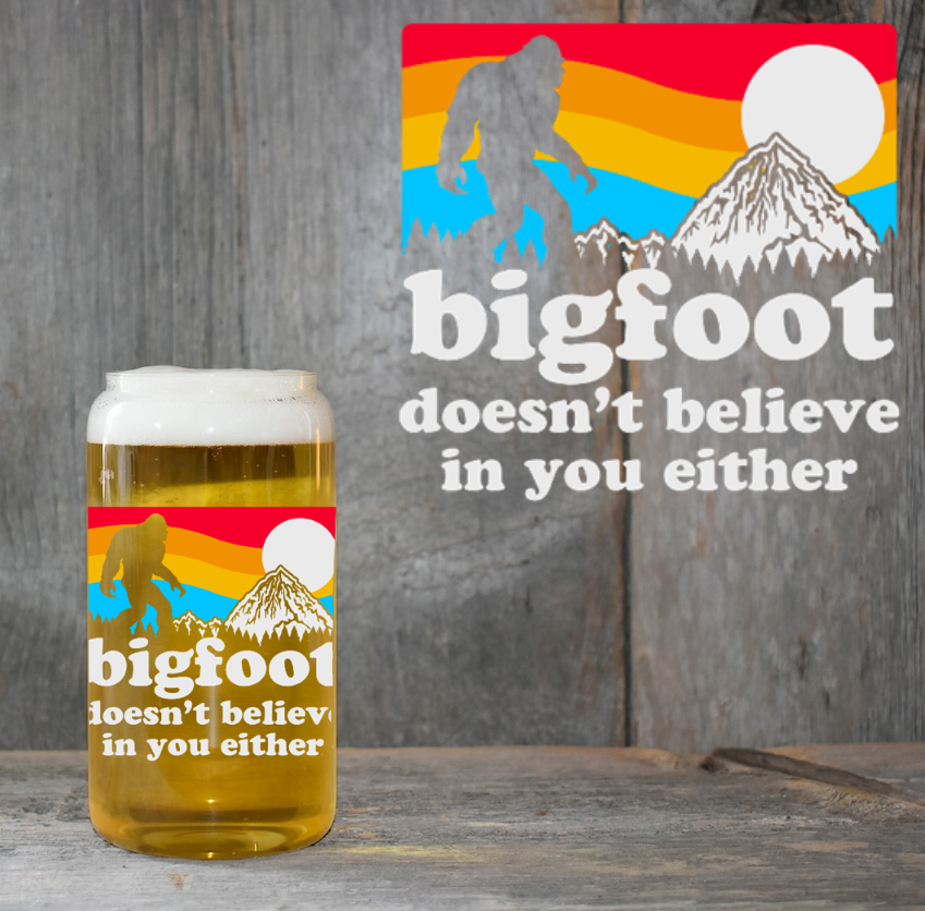 Big Foot Doesn’t Believe In You 4" UV DTF