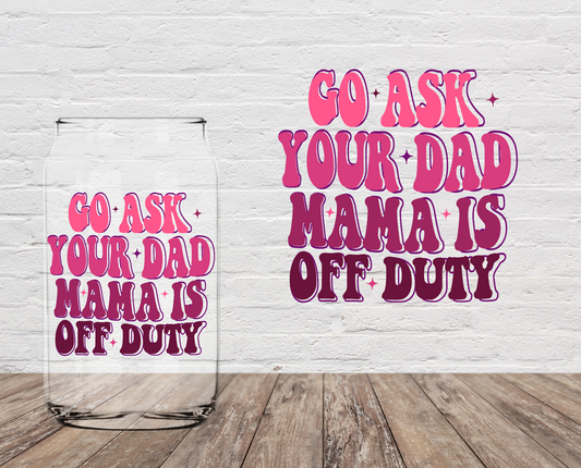 Go Ask Your Dad Mama Is Off Duty 4" UV DTF