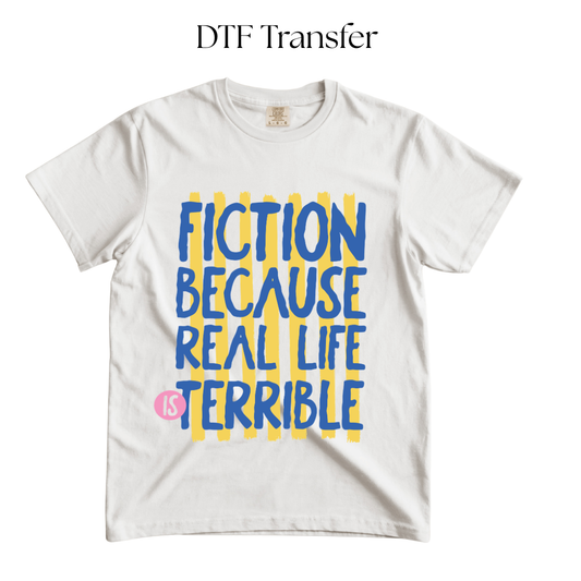 Fiction Because Real Life Is Terrible DTF Transfer