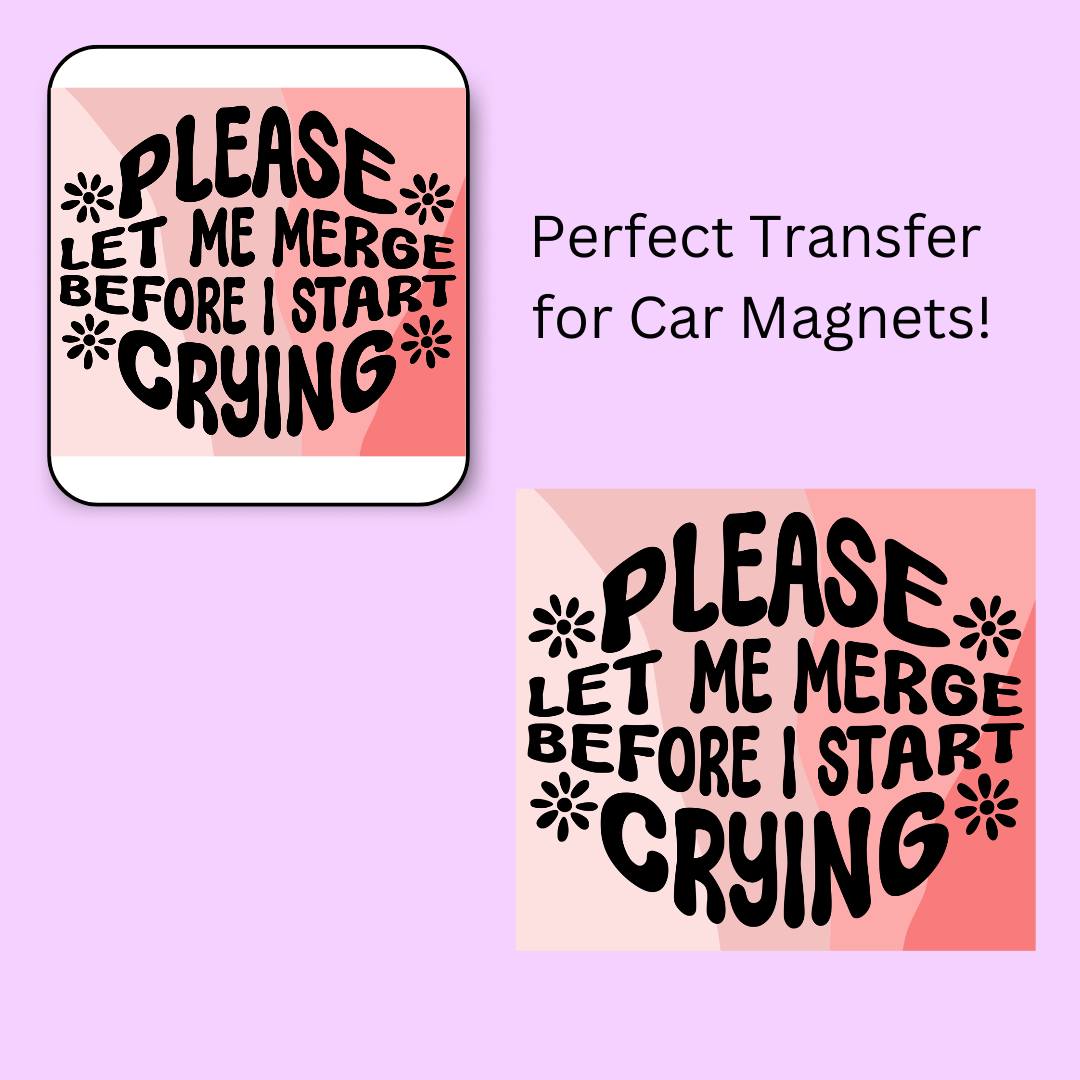 Please Let Me Merge Before I Start Crying 4.5" UV DTF  (perfect for car magnets)