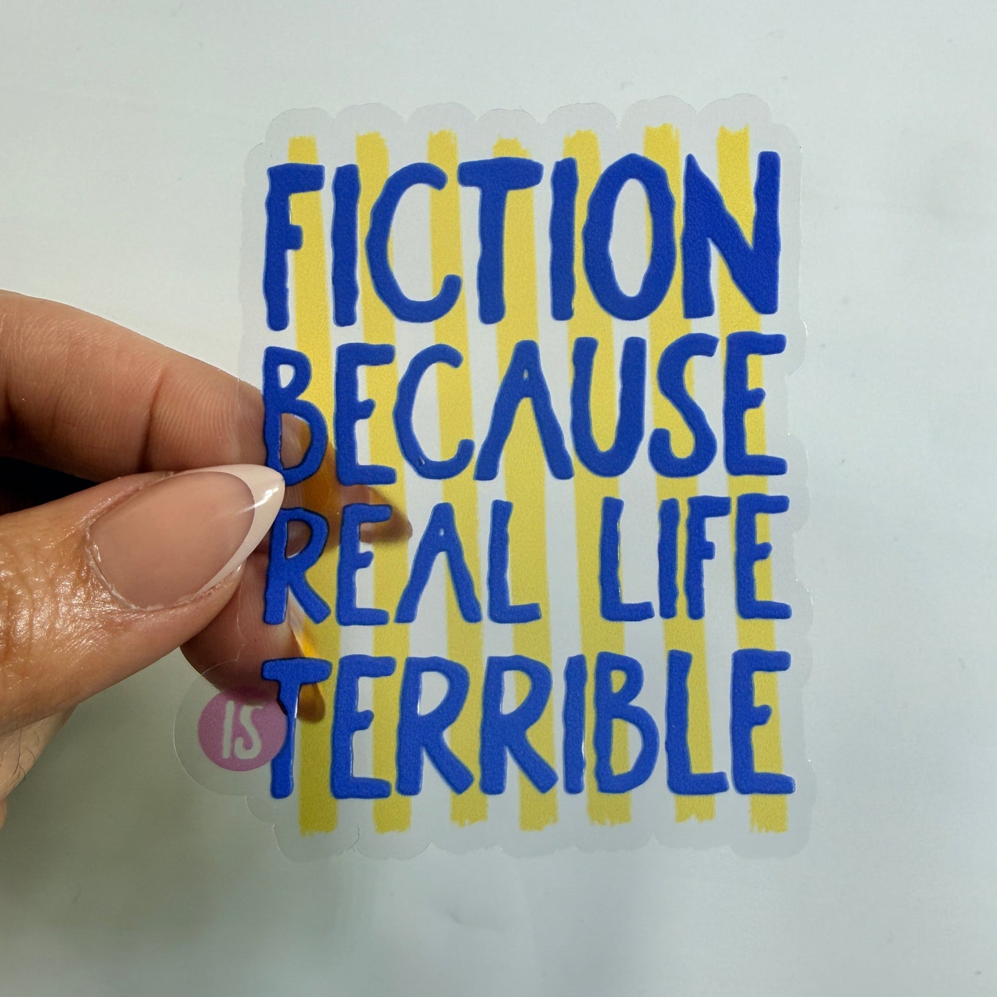 Fiction Because Real Life is Terrible Clear Vinyl Sticker 3” Double Sided