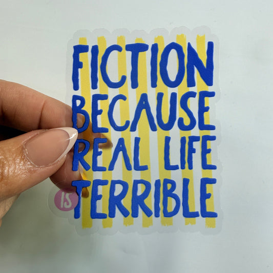 Fiction Because Real Life is Terrible Clear Vinyl Sticker 3” Double Sided